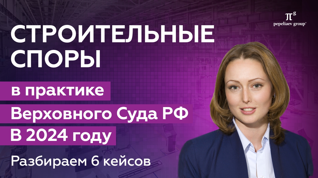 Строительные споры в практике Верховного Суда РФ в 2024 году - 6 ключевых кейсов.